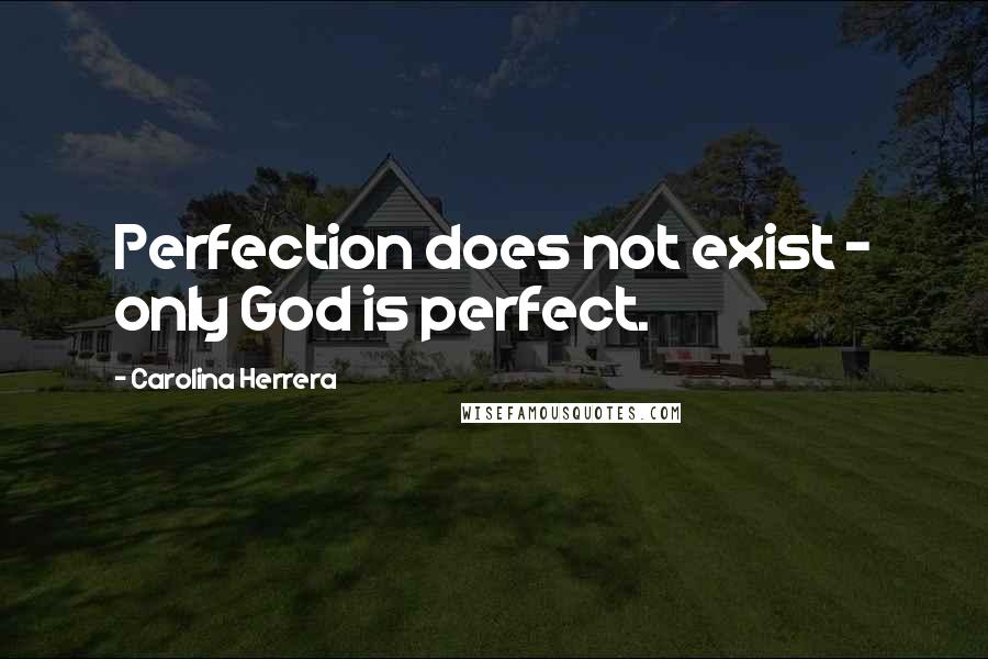 Carolina Herrera Quotes: Perfection does not exist - only God is perfect.
