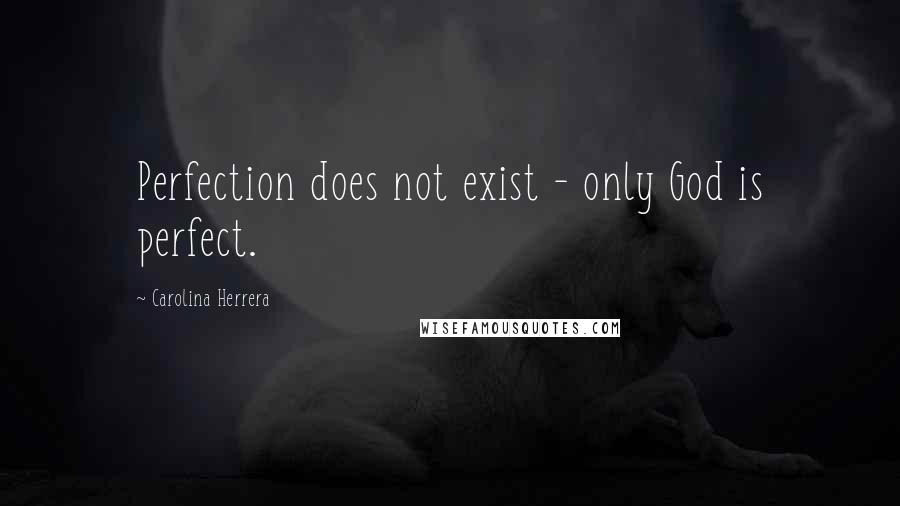 Carolina Herrera Quotes: Perfection does not exist - only God is perfect.