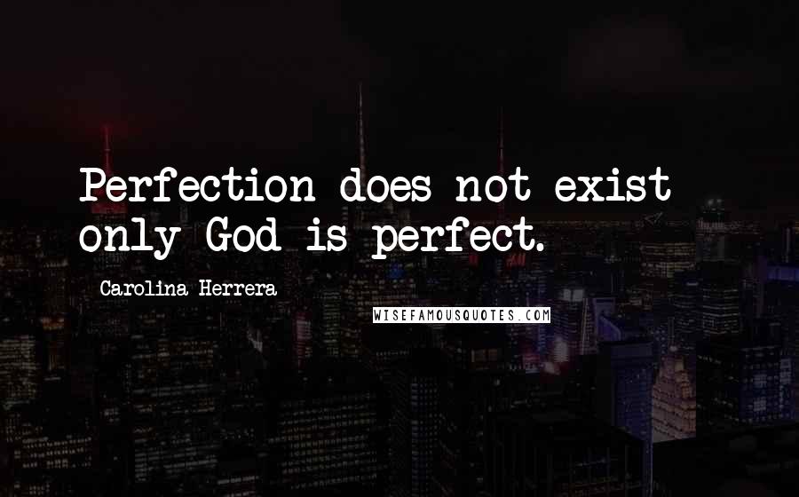 Carolina Herrera Quotes: Perfection does not exist - only God is perfect.