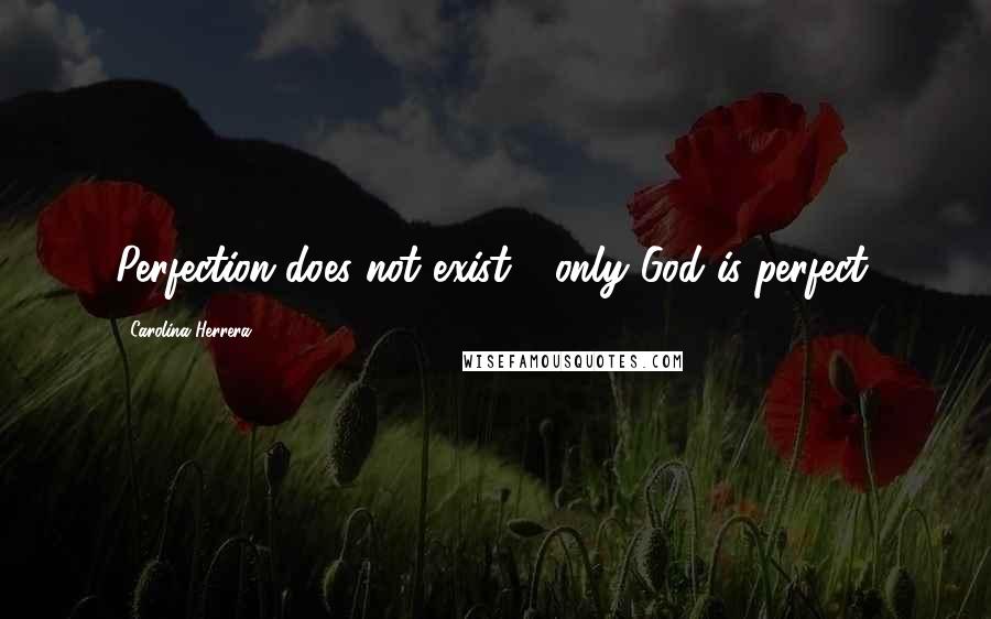 Carolina Herrera Quotes: Perfection does not exist - only God is perfect.