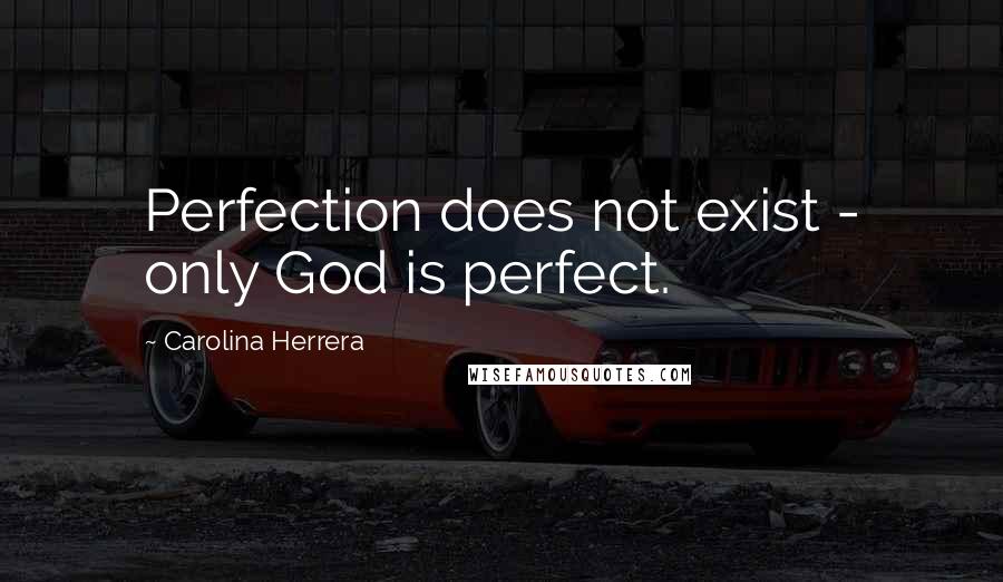 Carolina Herrera Quotes: Perfection does not exist - only God is perfect.