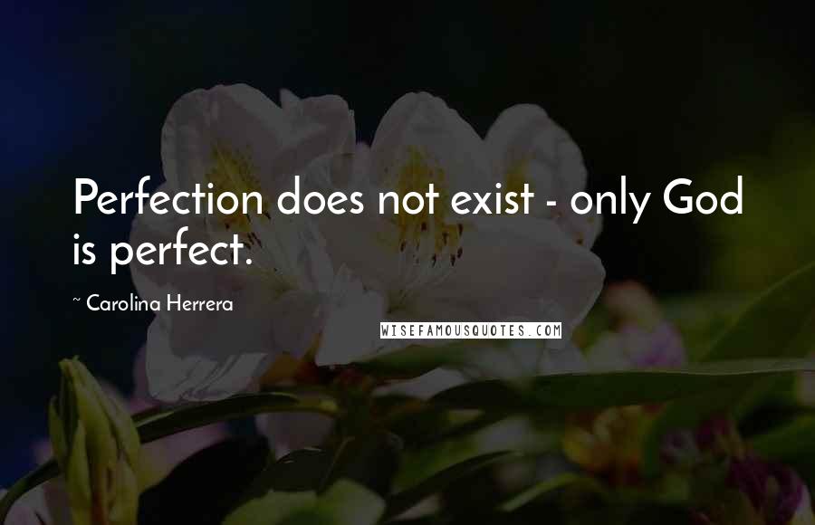 Carolina Herrera Quotes: Perfection does not exist - only God is perfect.