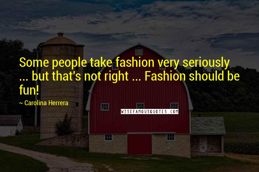 Carolina Herrera Quotes: Some people take fashion very seriously ... but that's not right ... Fashion should be fun!