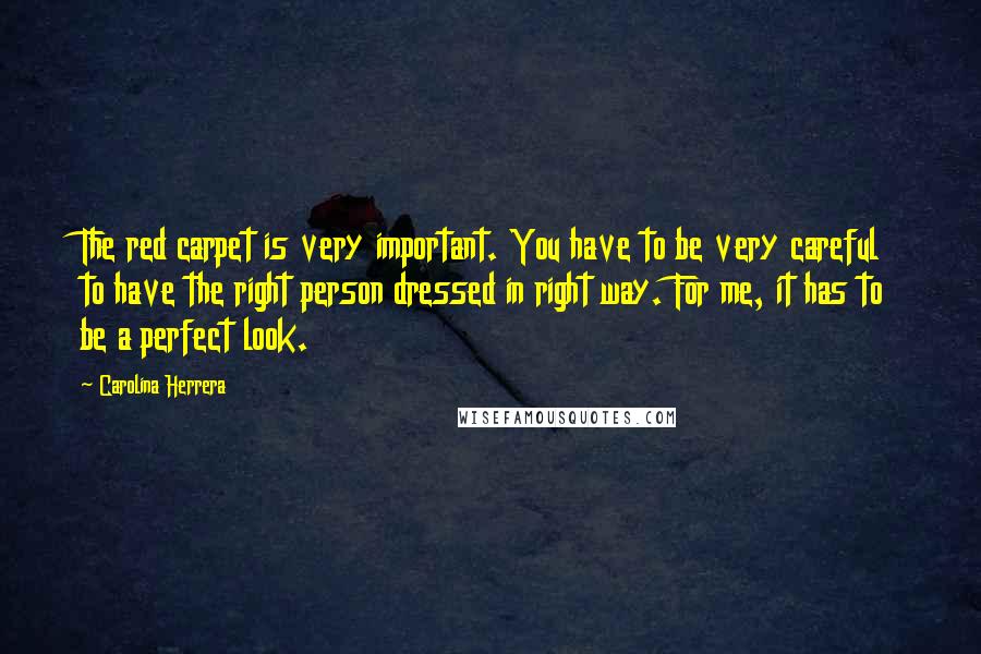 Carolina Herrera Quotes: The red carpet is very important. You have to be very careful to have the right person dressed in right way. For me, it has to be a perfect look.