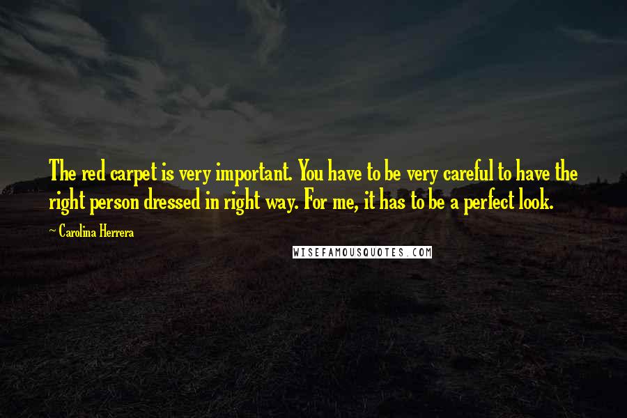 Carolina Herrera Quotes: The red carpet is very important. You have to be very careful to have the right person dressed in right way. For me, it has to be a perfect look.