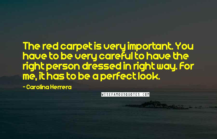 Carolina Herrera Quotes: The red carpet is very important. You have to be very careful to have the right person dressed in right way. For me, it has to be a perfect look.