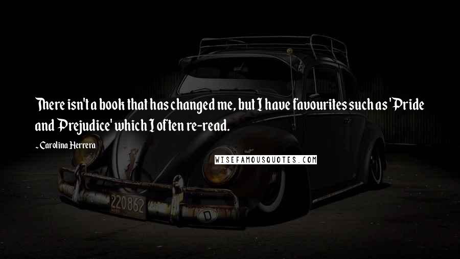 Carolina Herrera Quotes: There isn't a book that has changed me, but I have favourites such as 'Pride and Prejudice' which I often re-read.