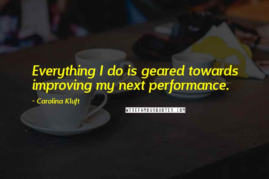 Carolina Kluft Quotes: Everything I do is geared towards improving my next performance.