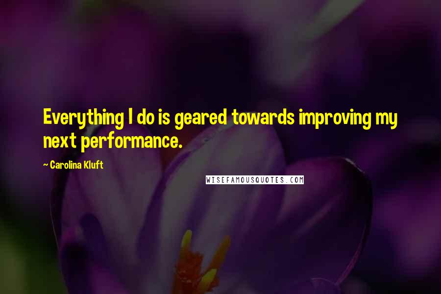 Carolina Kluft Quotes: Everything I do is geared towards improving my next performance.
