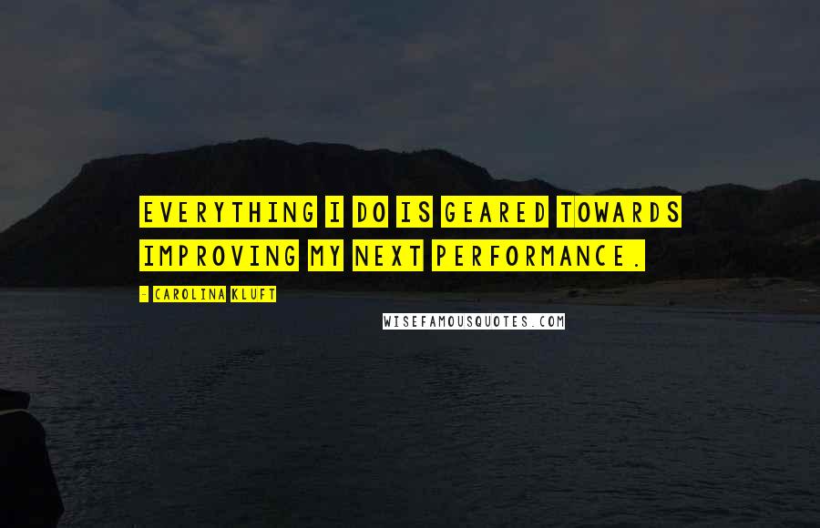 Carolina Kluft Quotes: Everything I do is geared towards improving my next performance.