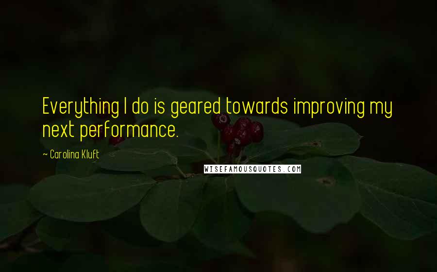 Carolina Kluft Quotes: Everything I do is geared towards improving my next performance.