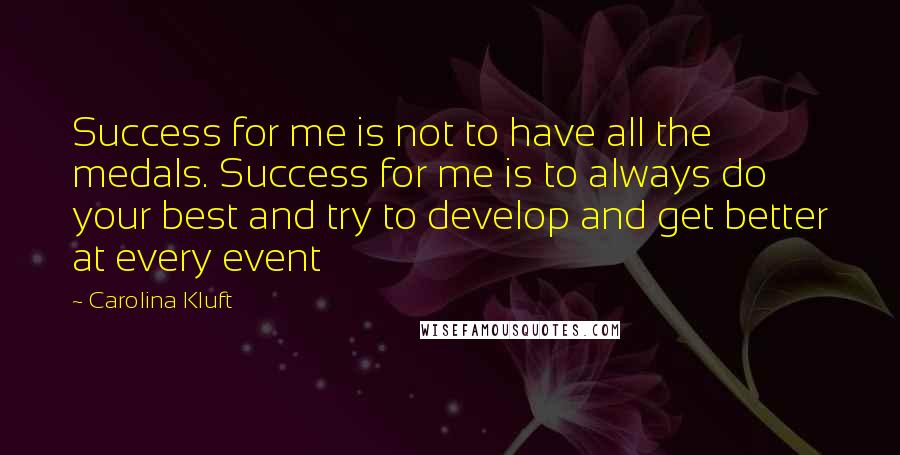 Carolina Kluft Quotes: Success for me is not to have all the medals. Success for me is to always do your best and try to develop and get better at every event