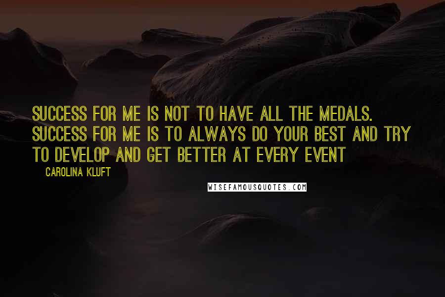 Carolina Kluft Quotes: Success for me is not to have all the medals. Success for me is to always do your best and try to develop and get better at every event
