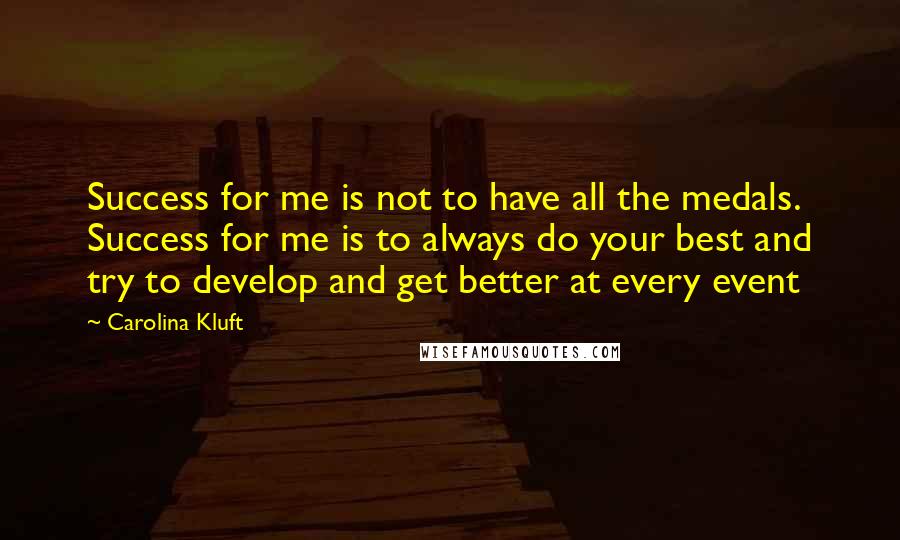 Carolina Kluft Quotes: Success for me is not to have all the medals. Success for me is to always do your best and try to develop and get better at every event
