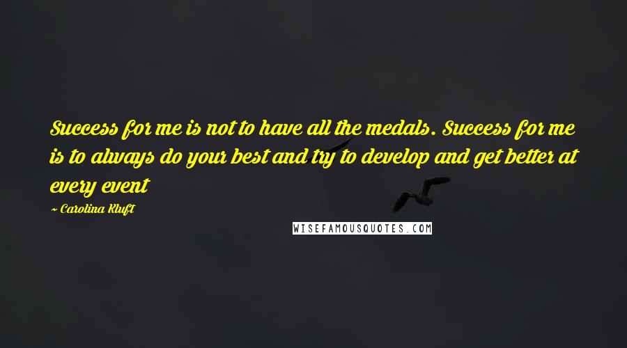 Carolina Kluft Quotes: Success for me is not to have all the medals. Success for me is to always do your best and try to develop and get better at every event