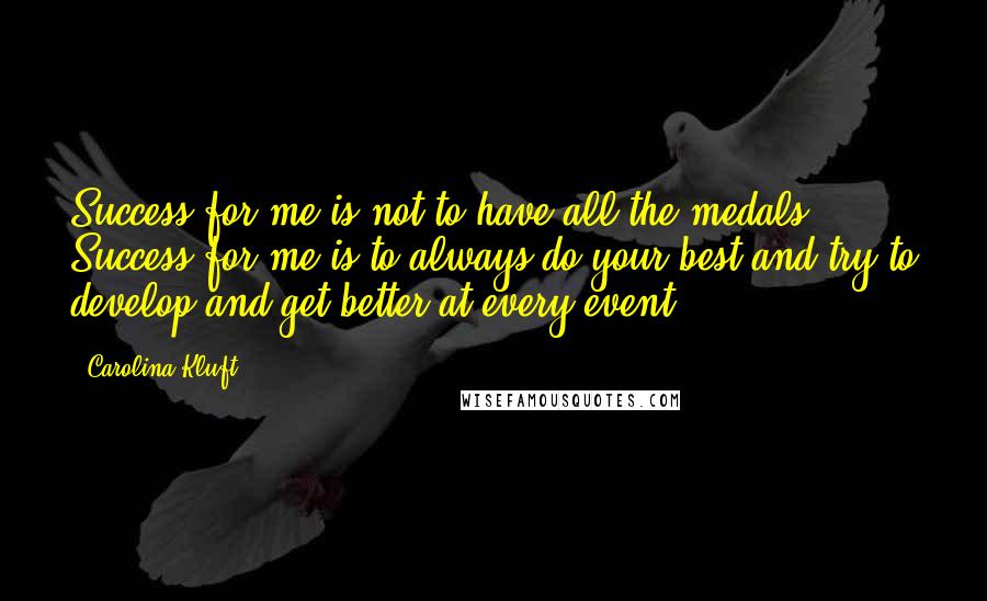 Carolina Kluft Quotes: Success for me is not to have all the medals. Success for me is to always do your best and try to develop and get better at every event