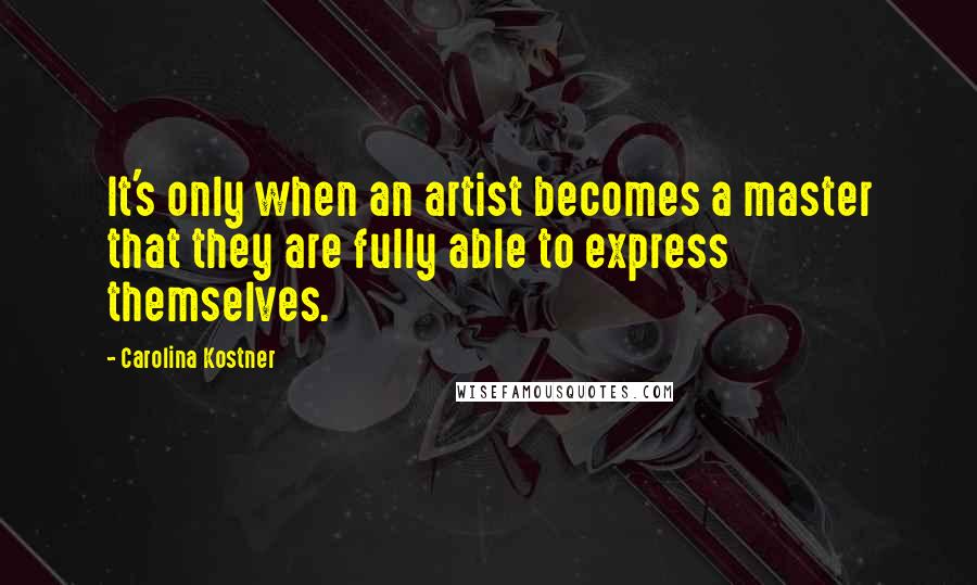 Carolina Kostner Quotes: It's only when an artist becomes a master that they are fully able to express themselves.