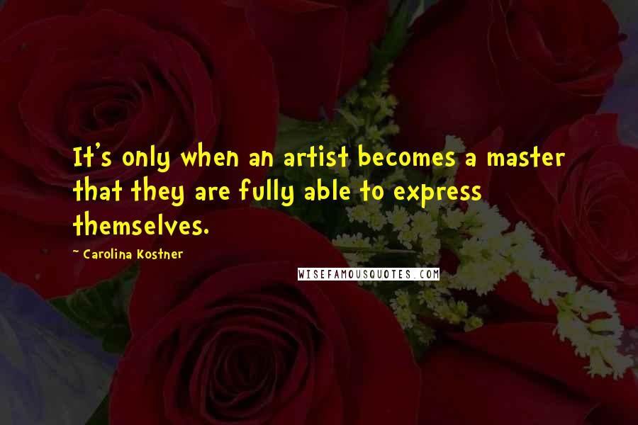 Carolina Kostner Quotes: It's only when an artist becomes a master that they are fully able to express themselves.