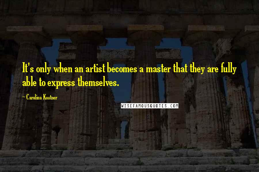 Carolina Kostner Quotes: It's only when an artist becomes a master that they are fully able to express themselves.