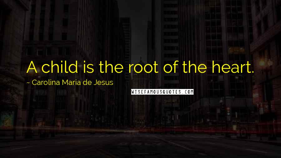 Carolina Maria De Jesus Quotes: A child is the root of the heart.