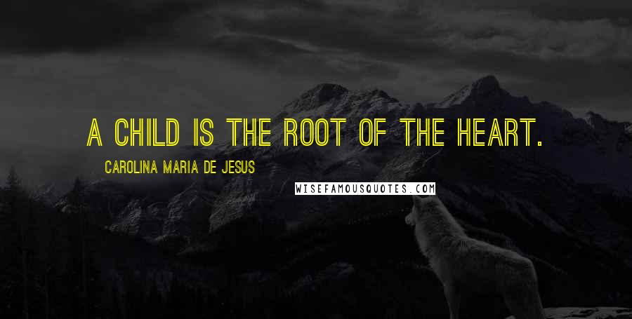 Carolina Maria De Jesus Quotes: A child is the root of the heart.