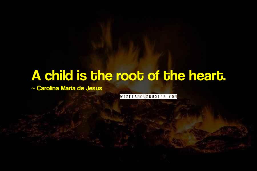 Carolina Maria De Jesus Quotes: A child is the root of the heart.