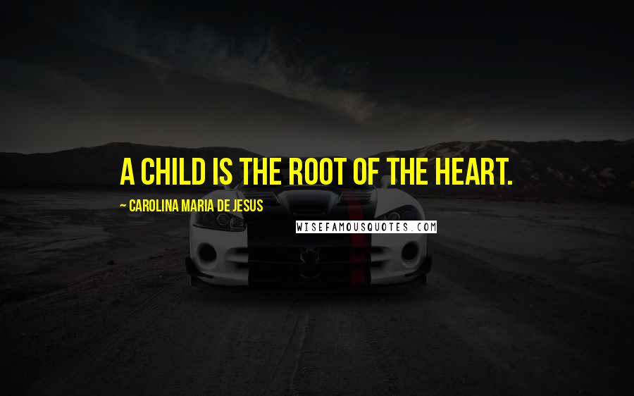 Carolina Maria De Jesus Quotes: A child is the root of the heart.