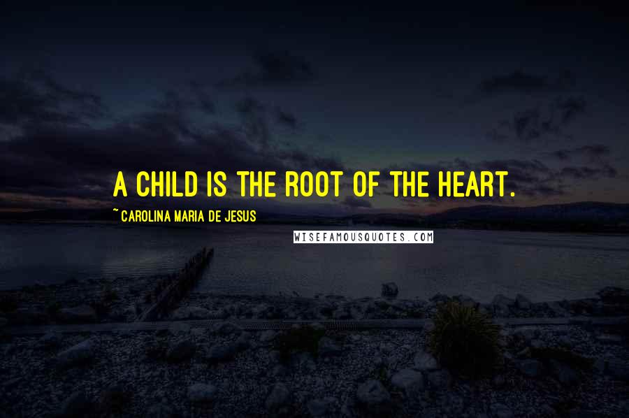 Carolina Maria De Jesus Quotes: A child is the root of the heart.