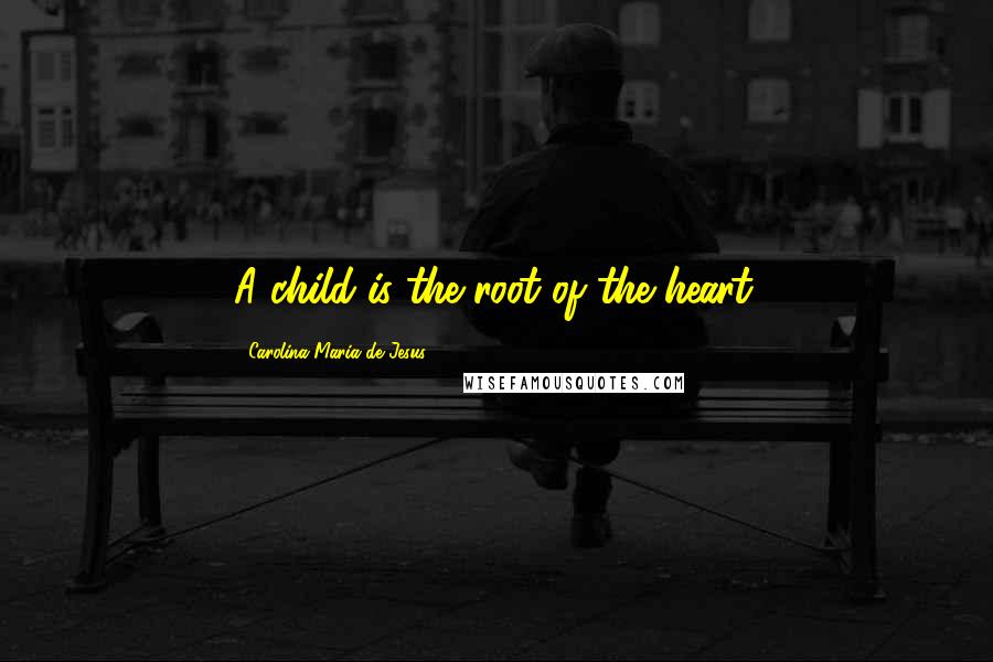 Carolina Maria De Jesus Quotes: A child is the root of the heart.