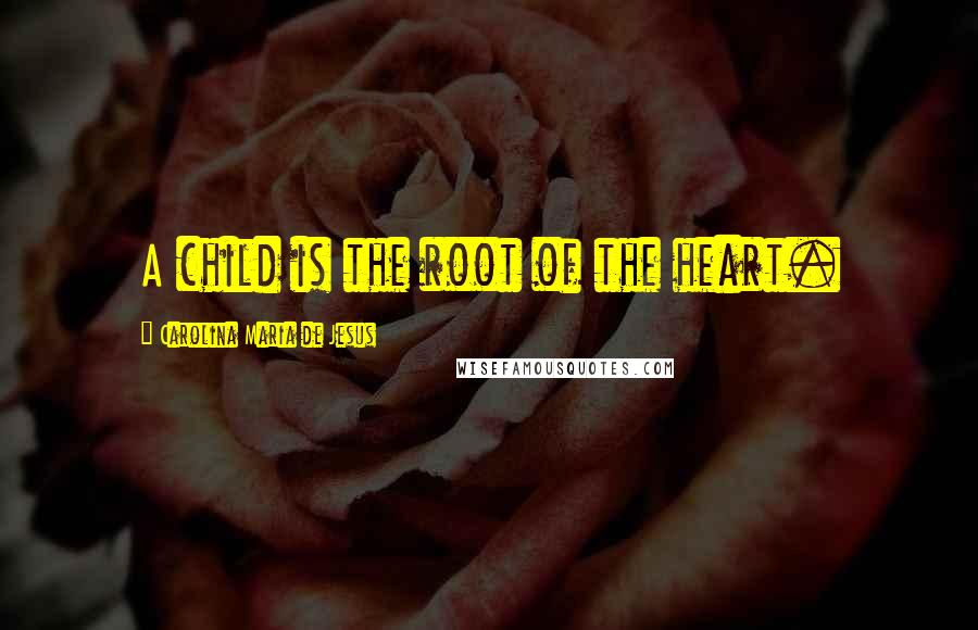 Carolina Maria De Jesus Quotes: A child is the root of the heart.