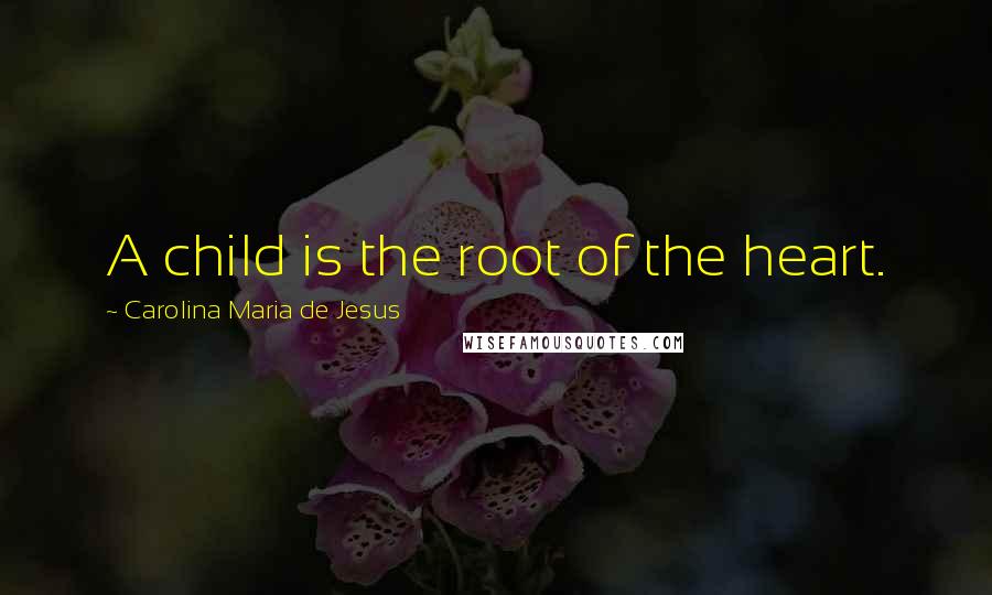 Carolina Maria De Jesus Quotes: A child is the root of the heart.