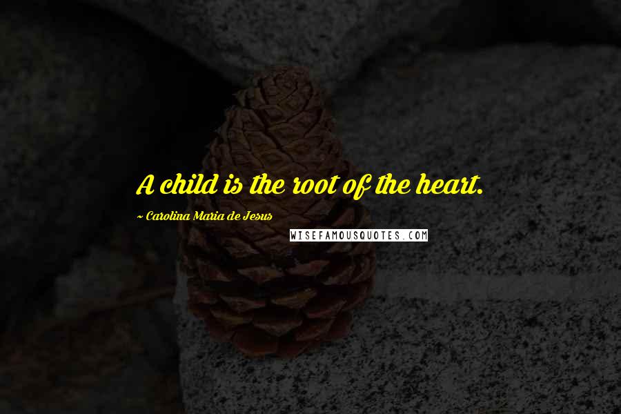 Carolina Maria De Jesus Quotes: A child is the root of the heart.