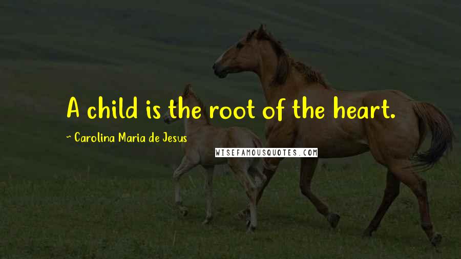 Carolina Maria De Jesus Quotes: A child is the root of the heart.