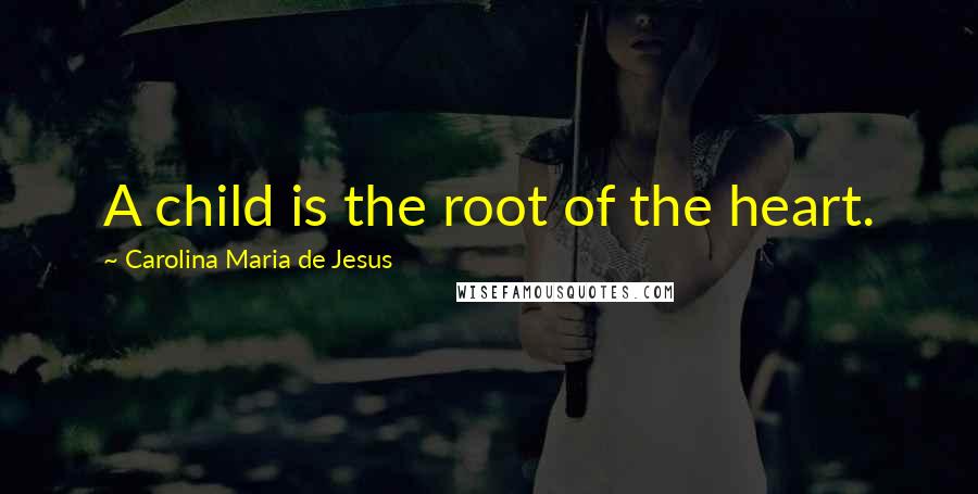 Carolina Maria De Jesus Quotes: A child is the root of the heart.