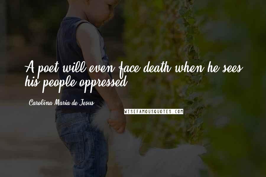 Carolina Maria De Jesus Quotes: A poet will even face death when he sees his people oppressed.