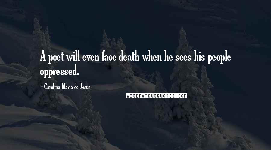 Carolina Maria De Jesus Quotes: A poet will even face death when he sees his people oppressed.