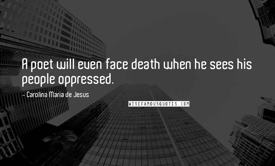 Carolina Maria De Jesus Quotes: A poet will even face death when he sees his people oppressed.