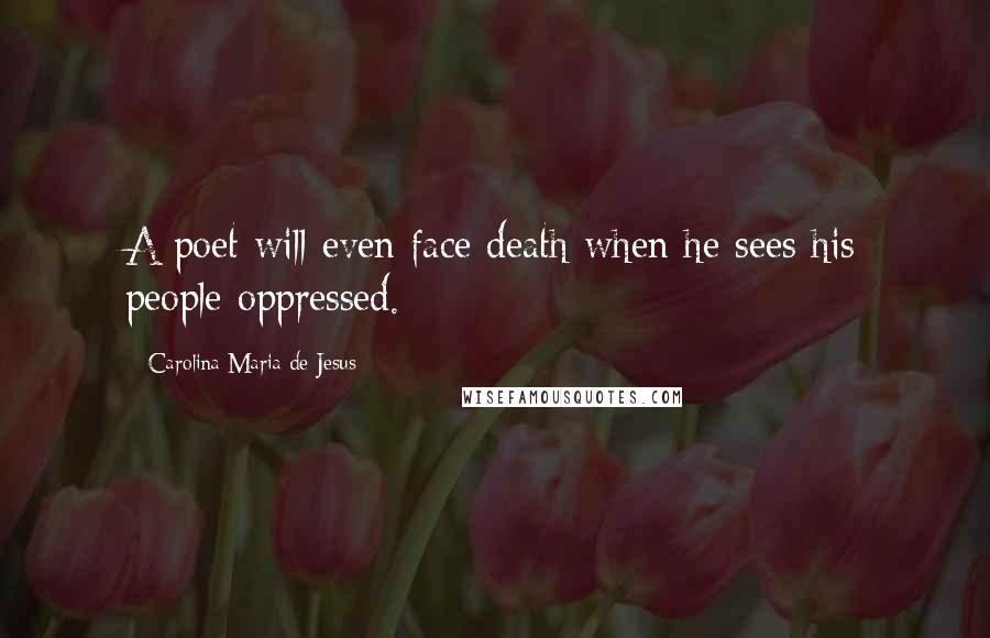 Carolina Maria De Jesus Quotes: A poet will even face death when he sees his people oppressed.