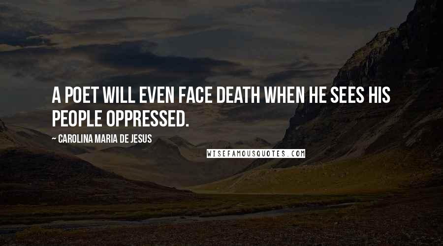 Carolina Maria De Jesus Quotes: A poet will even face death when he sees his people oppressed.