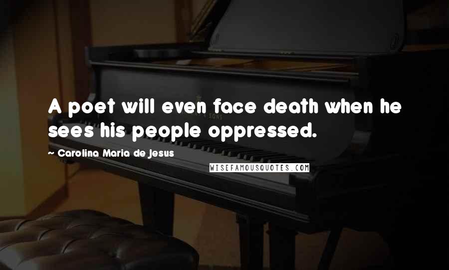 Carolina Maria De Jesus Quotes: A poet will even face death when he sees his people oppressed.
