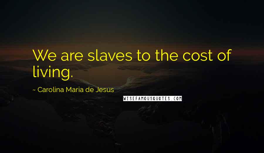 Carolina Maria De Jesus Quotes: We are slaves to the cost of living.