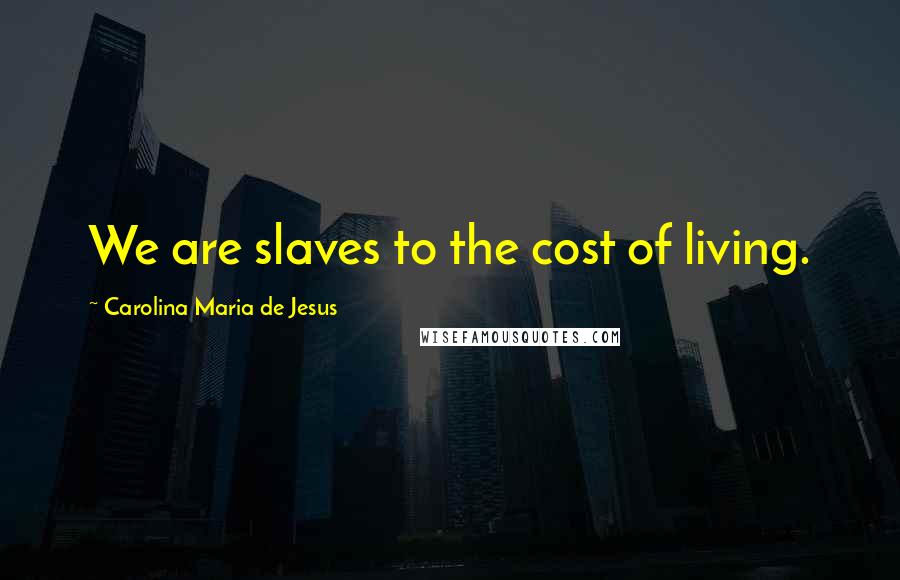 Carolina Maria De Jesus Quotes: We are slaves to the cost of living.