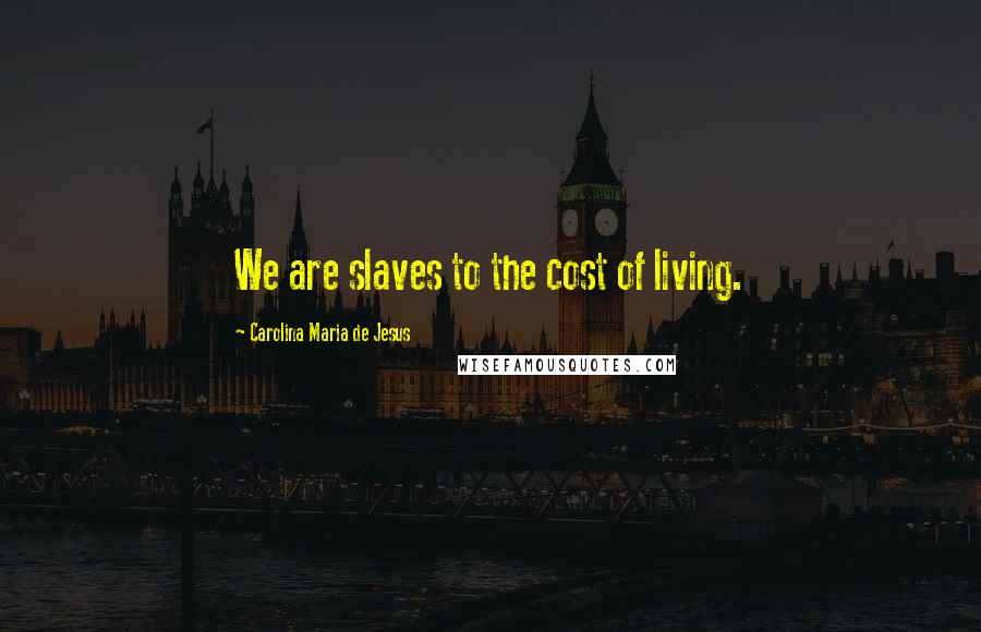 Carolina Maria De Jesus Quotes: We are slaves to the cost of living.