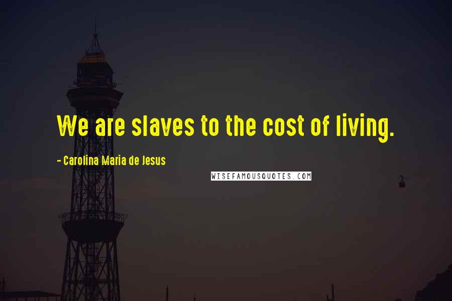 Carolina Maria De Jesus Quotes: We are slaves to the cost of living.