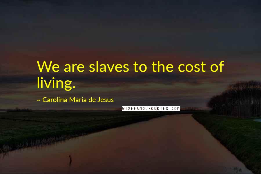 Carolina Maria De Jesus Quotes: We are slaves to the cost of living.