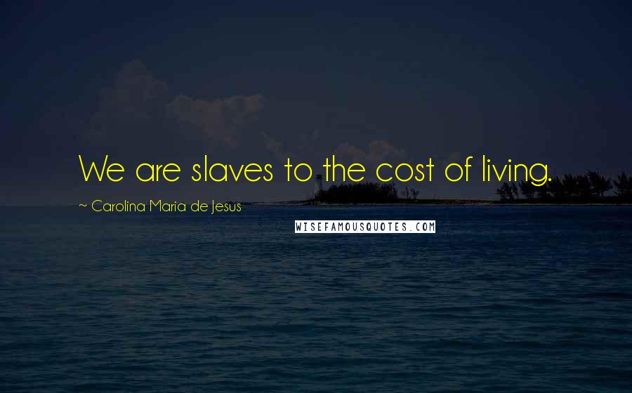 Carolina Maria De Jesus Quotes: We are slaves to the cost of living.