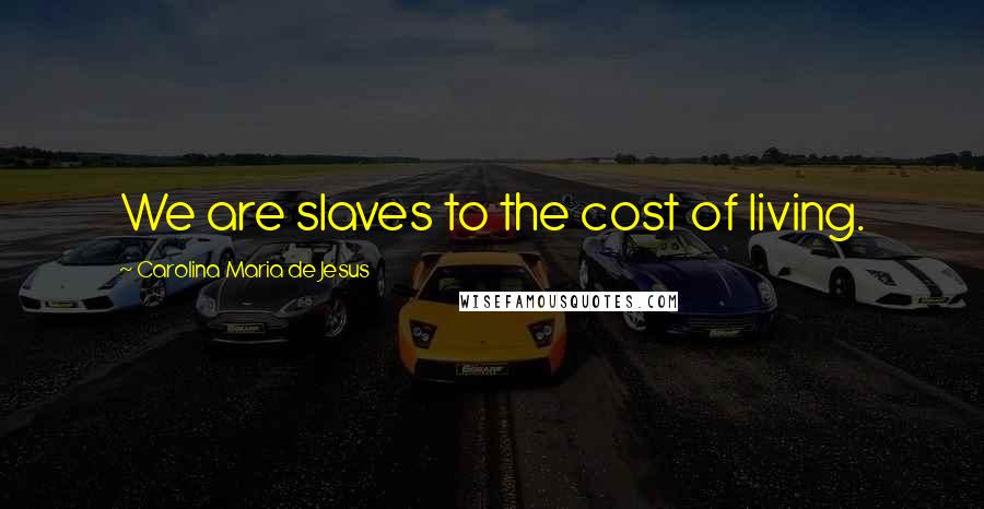 Carolina Maria De Jesus Quotes: We are slaves to the cost of living.