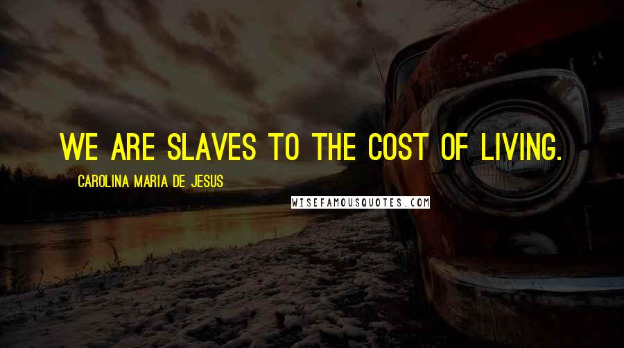 Carolina Maria De Jesus Quotes: We are slaves to the cost of living.