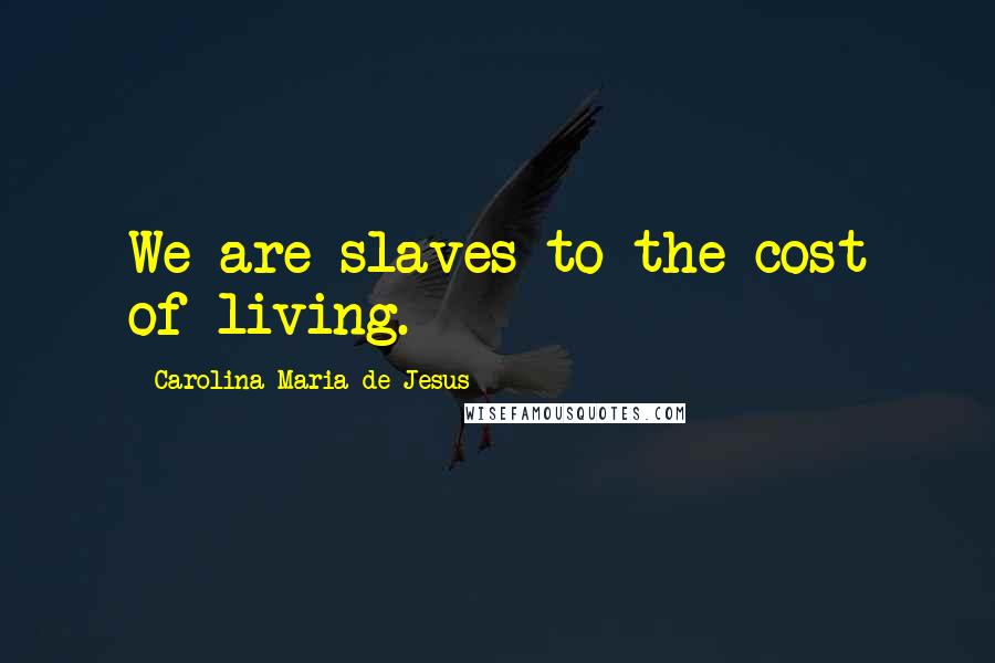 Carolina Maria De Jesus Quotes: We are slaves to the cost of living.