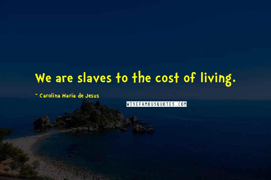 Carolina Maria De Jesus Quotes: We are slaves to the cost of living.